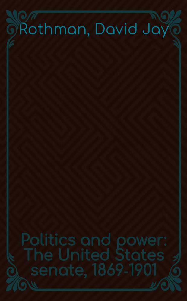 Politics and power : The United States senate, 1869-1901