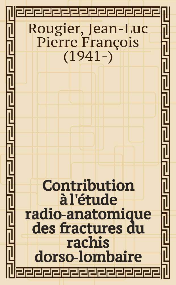 Contribution &agrave; l'&eacute;tude radio-anatomique des fractures du rachis dorso-lombaire : D&eacute;ductions th&eacute;rapeutiques : Th&egrave;se ..