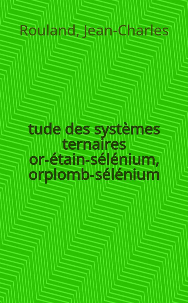 Étude des systèmes ternaires or-étain-sélénium, orplomb-sélénium : Thèse prés. à l'Univ. de Paris-Sud
