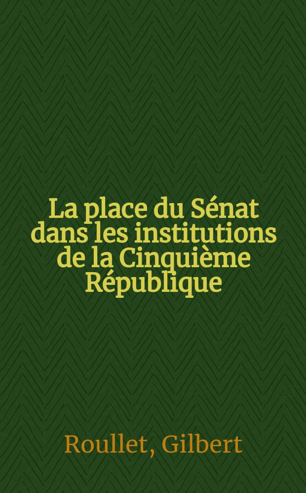 La place du Sénat dans les institutions de la Cinquième République : Thèse présentée ..