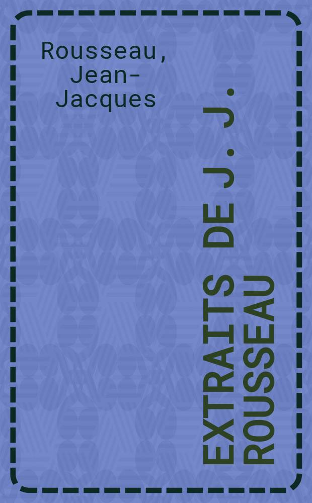 Extraits de J. J. Rousseau : Lectures destinées aux élèves de l'enseignement secondaire et a ceux de l'enseignement secondaire spécial : Accompagnées du discours qui a obtenu le prix l'éloquence décerné par l'Académie dans sa séance du 20 aout 1868