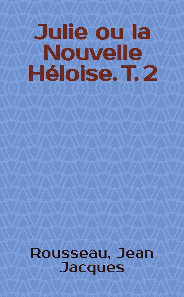 Julie ou la Nouvelle Héloise. T. 2 : Lettres de deux amants