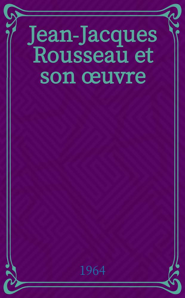 Jean-Jacques Rousseau et son œuvre : Problèmes et recherches : Commémoration et Colloque de Paris (16-20 oct. 1962) organisés par le Com. national pour la commémoration de J.-J. Rousseau