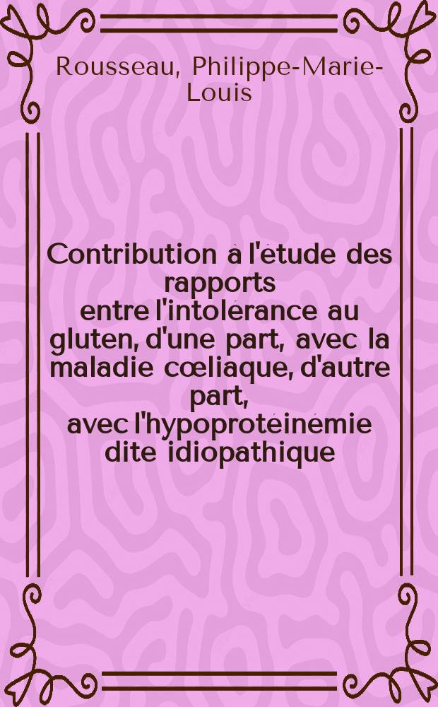 Contribution à l'étude des rapports entre l'intolérance au gluten, d'une part, avec la maladie cœliaque, d'autre part, avec l'hypoprotéinémie dite idiopathique : Étude de 6 observations : Thèse ..