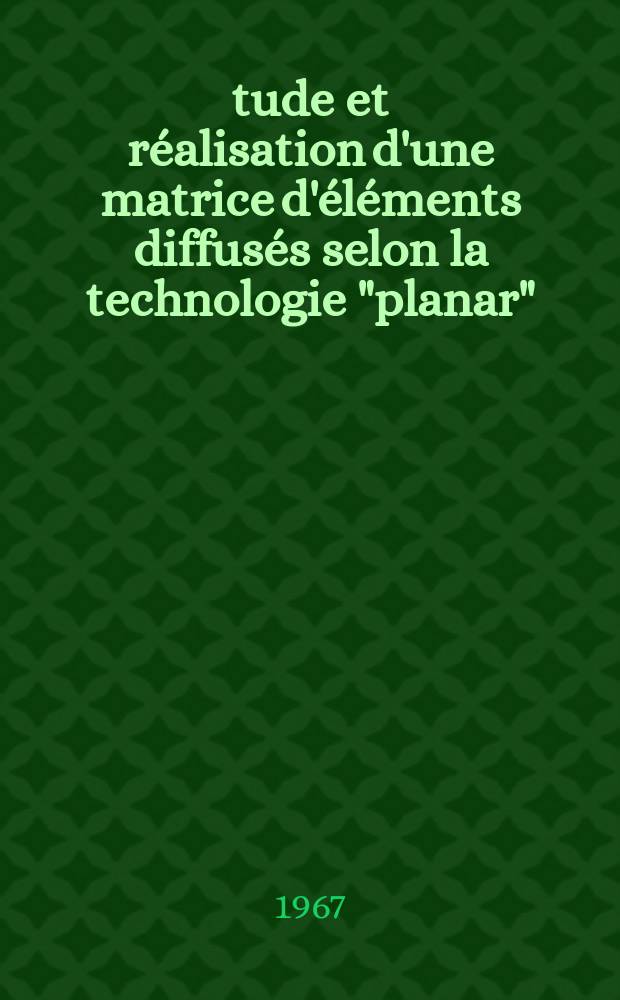 Étude et réalisation d'une matrice d'éléments diffusés selon la technologie "planar": Application particulière: porte logique à émetteurs couplés; Propositions données par la Faculté: 1-re thèse: 2-e thèse: Thèses présentées à la Faculté des sciences de l'Univ. de Grenoble ... / par Pierre Rousseau ..