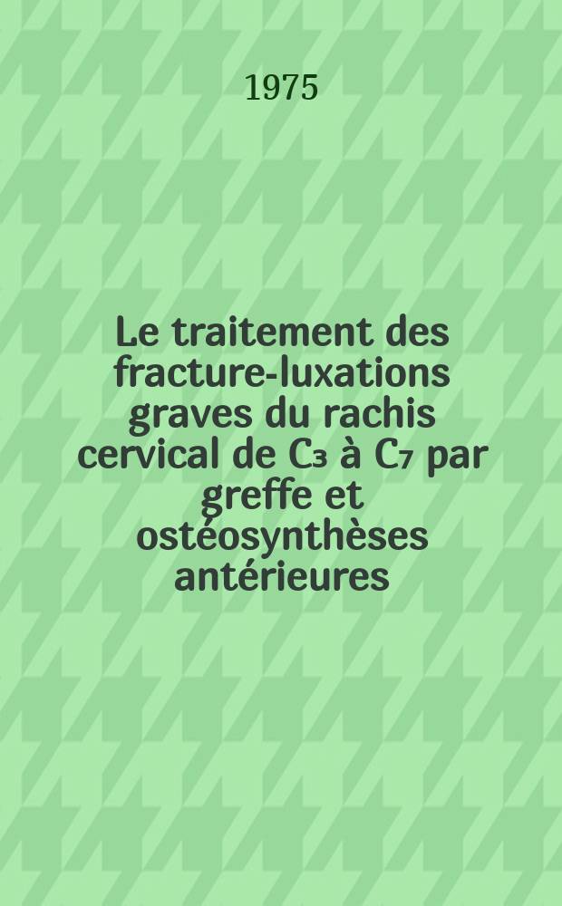 Le traitement des fracture-luxations graves du rachis cervical de C₃ à C₇ par greffe et ostéosynthèses antérieures : Indications thérapeutiques, techniques et résultats à propos de 30 cas : Thèse ..