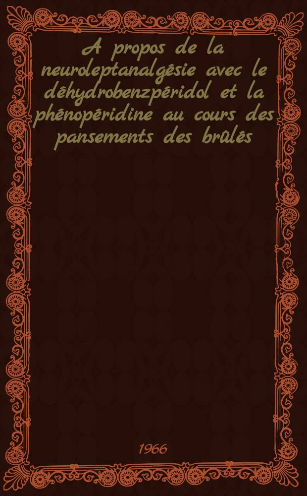A propos de la neuroleptanalgésie avec le déhydrobenzpéridol et la phénopéridine au cours des pansements des brûlés : Thèse ..
