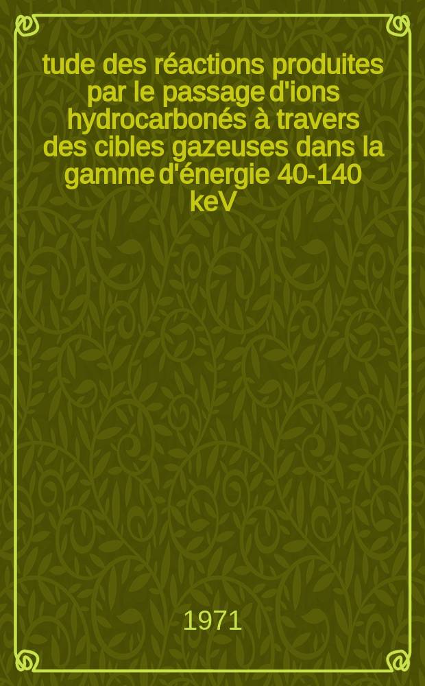 Étude des réactions produites par le passage d'ions hydrocarbonés à travers des cibles gazeuses dans la gamme d'énergie 40-140 keV : Thèse prés. devant l'Univ. de Rennes ..