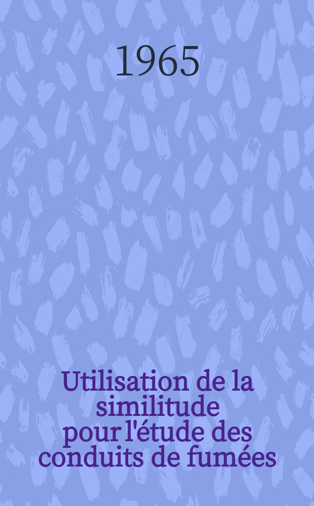 Utilisation de la similitude pour l'étude des conduits de fumées: 1-re thèse; Propositions données par la Faculté: 2-e thèse: Thèses présentées à la Faculté des sciences de l'Univ. de Paris ... / par Roussel, Michel