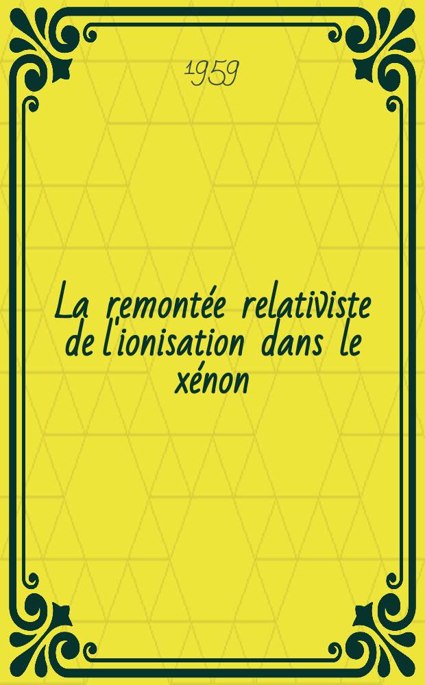 La remont&eacute;e relativiste de l'ionisation dans le x&eacute;non: 1-re th&egrave;se; Propositions donn&eacute;es par la Facult&eacute;: 2-e th&egrave;se: Th&egrave;ses pr&eacute;sent&eacute;es &agrave; ... l'Univ. de Paris pour obtenir le grade de docteur &egrave;s sciences physiques / par Andr&eacute; Rousset