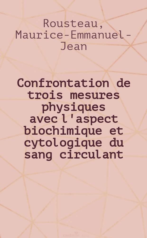 Confrontation de trois mesures physiques avec l'aspect biochimique et cytologique du sang circulant : Thèse pour le doctorat en méd. (diplôme d'État)
