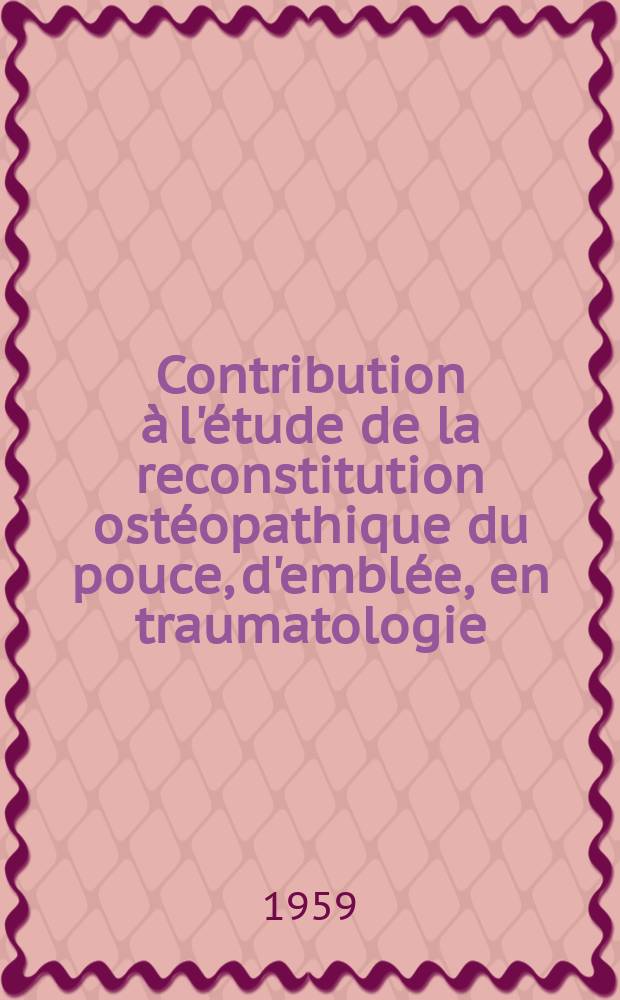 Contribution à l'étude de la reconstitution ostéopathique du pouce, d'emblée, en traumatologie : Thèse pour le doctorat en méd. (diplôme d'État)