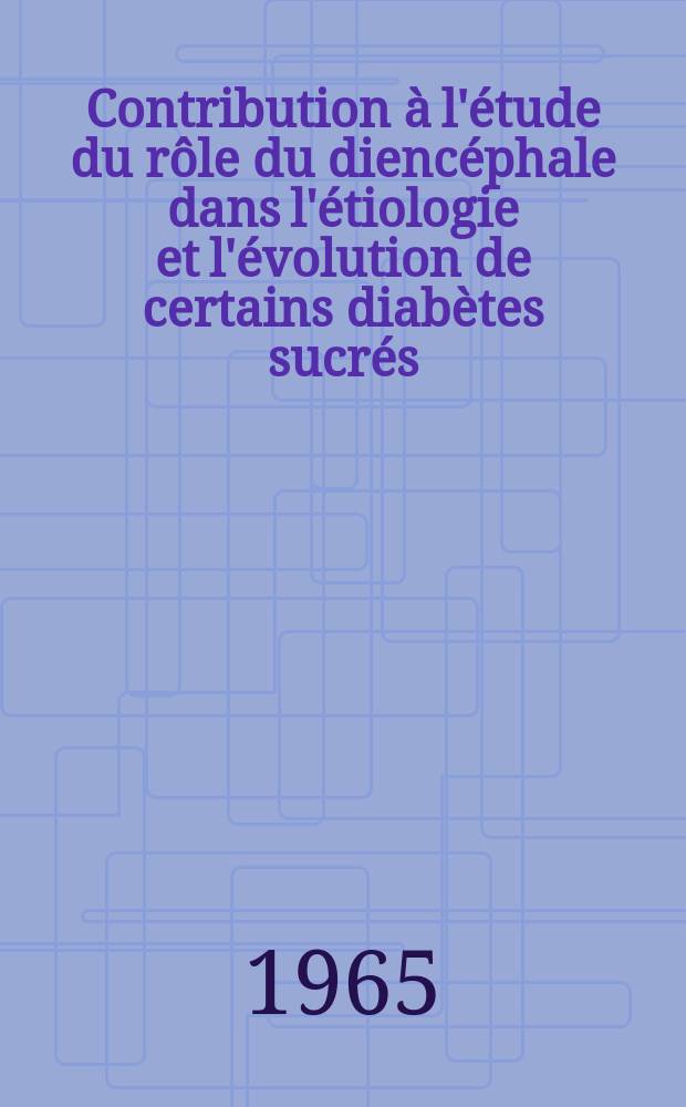 Contribution à l'étude du rôle du diencéphale dans l'étiologie et l'évolution de certains diabètes sucrés : Thèse ..
