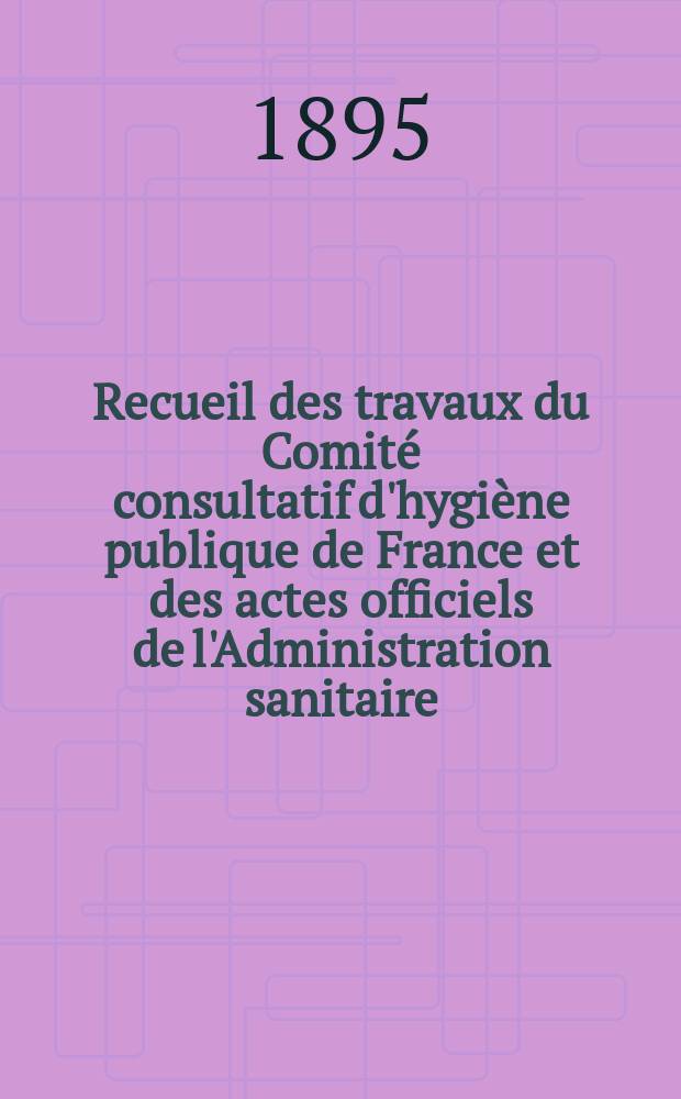 Recueil des travaux du Comité consultatif d'hygiène publique de France et des actes officiels de l'Administration sanitaire : Tables-répertoire de s matières contenues dans les tomes 1 à 20 (1872-1890) et notice sommaire sur l'organisation, le fonctionnement et la composition du Comité consultatif d'hygiène publique de France depuis sa création le 10 août 1848 jusqu'au 31 décembre 1890