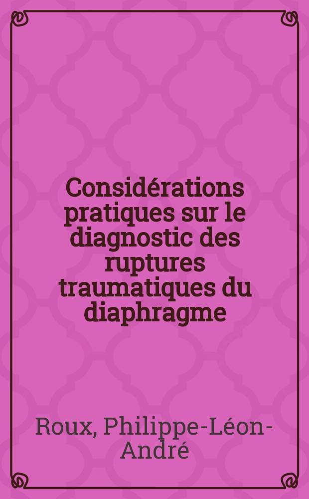 Considérations pratiques sur le diagnostic des ruptures traumatiques du diaphragme : À propos d'un cas opéré tardivement à l'occasion de l'étranglement aigu d'une hernie diaphragmatique compliquée de sphacèle et de perforation colique : Thèse pour le doctorat en méd. (diplôme d'État)