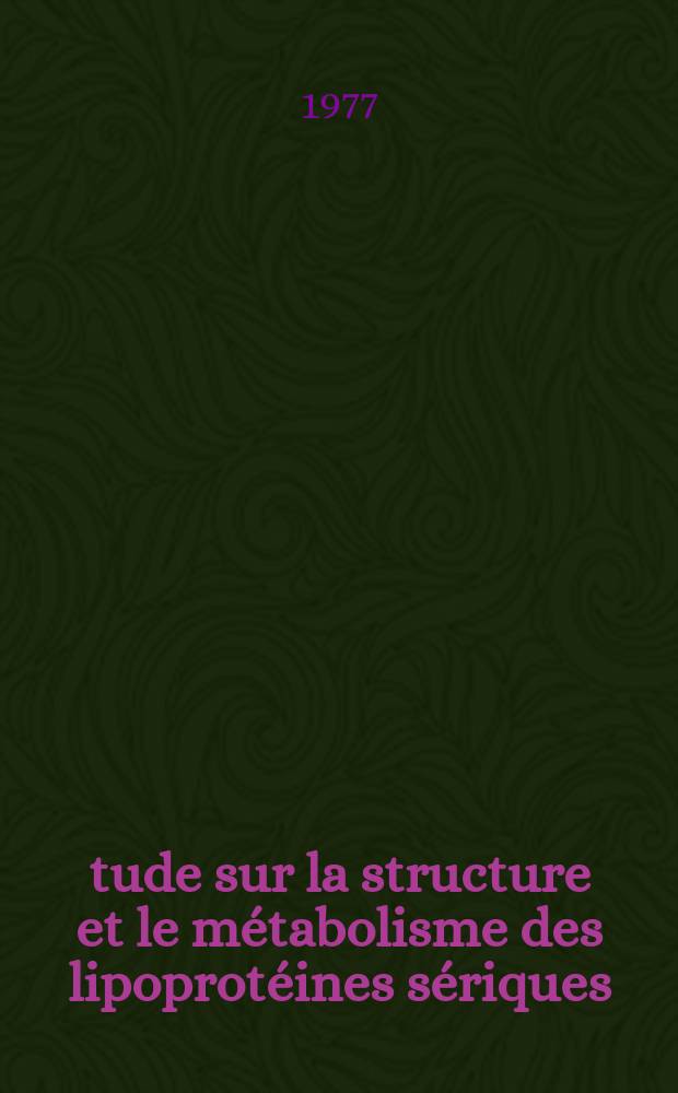 &Eacute;tude sur la structure et le m&eacute;tabolisme des lipoprot&eacute;ines s&eacute;riques : 1-re th&egrave;se pr&eacute;s. &agrave; l'Univ. de Bordeaux II