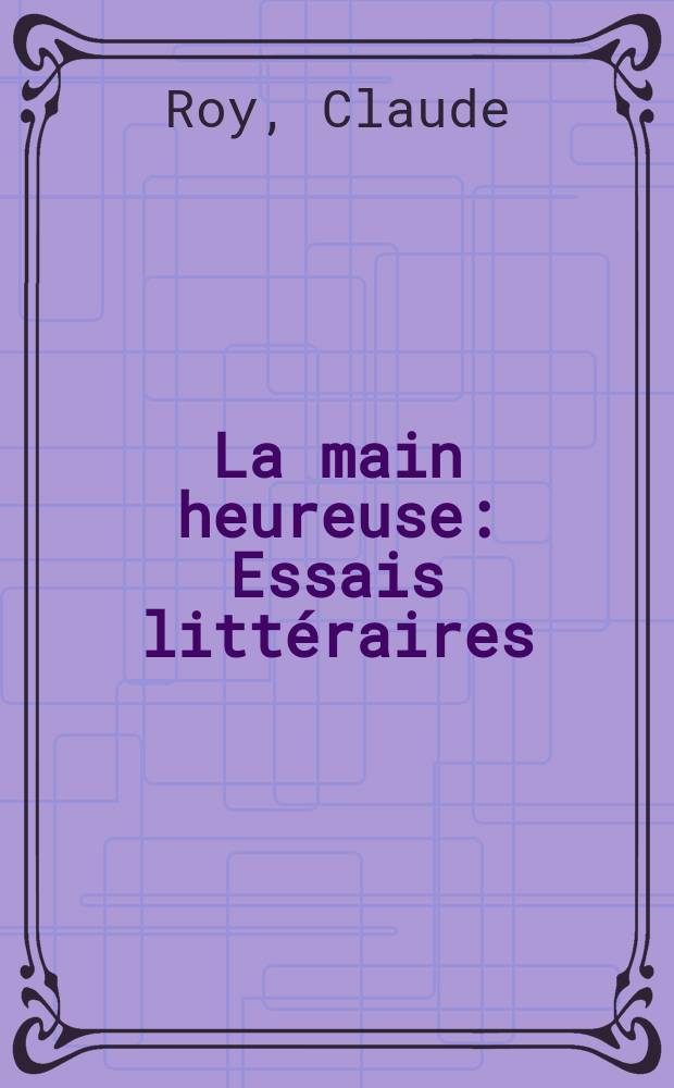 La main heureuse : Essais litt&eacute;raires