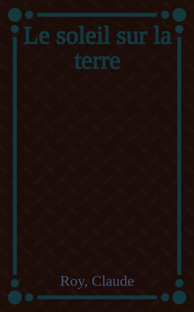 Le soleil sur la terre : Roman
