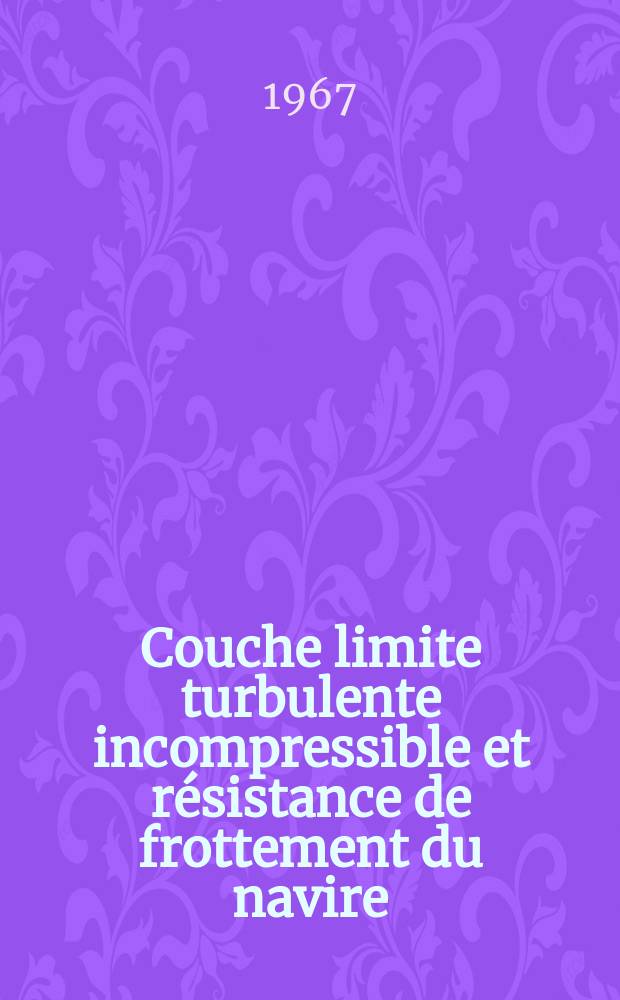 Couche limite turbulente incompressible et résistance de frottement du navire: 1-re thèse; Propositions données par la Faculté: 2-e thèse: Thèses présentées à la Faculté des sciences de l'Univ. de Paris ... / par Jean-François Roy