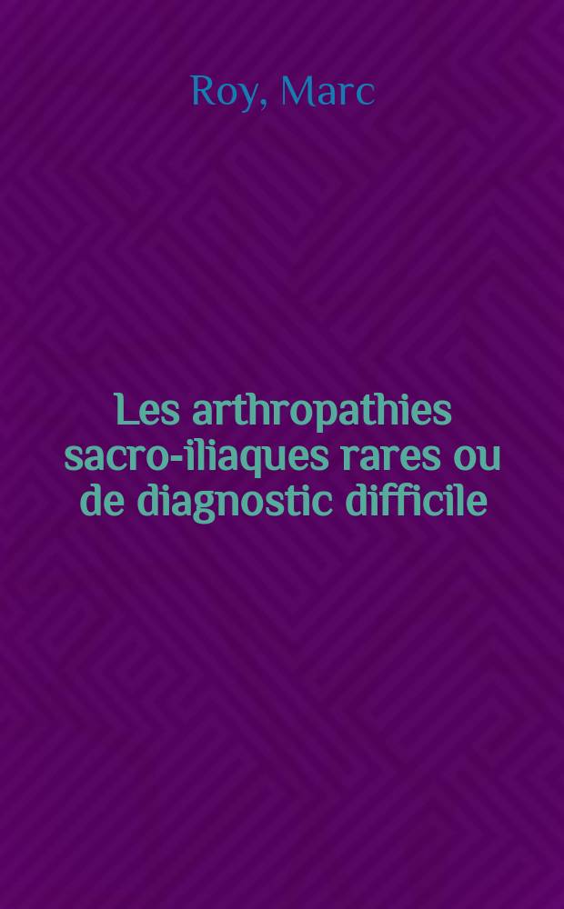 Les arthropathies sacro-iliaques rares ou de diagnostic difficile : (Infections suppurées, pelvispondylite et ostéose iliaque condensante exceptés) : Thèse ..