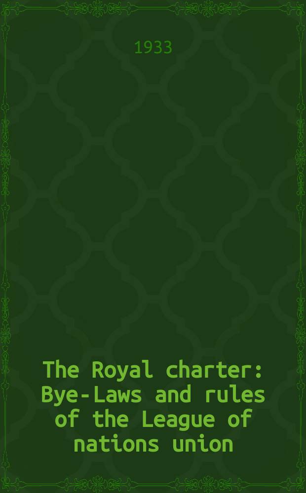 The Royal charter : Bye-Laws and rules of the League of nations union