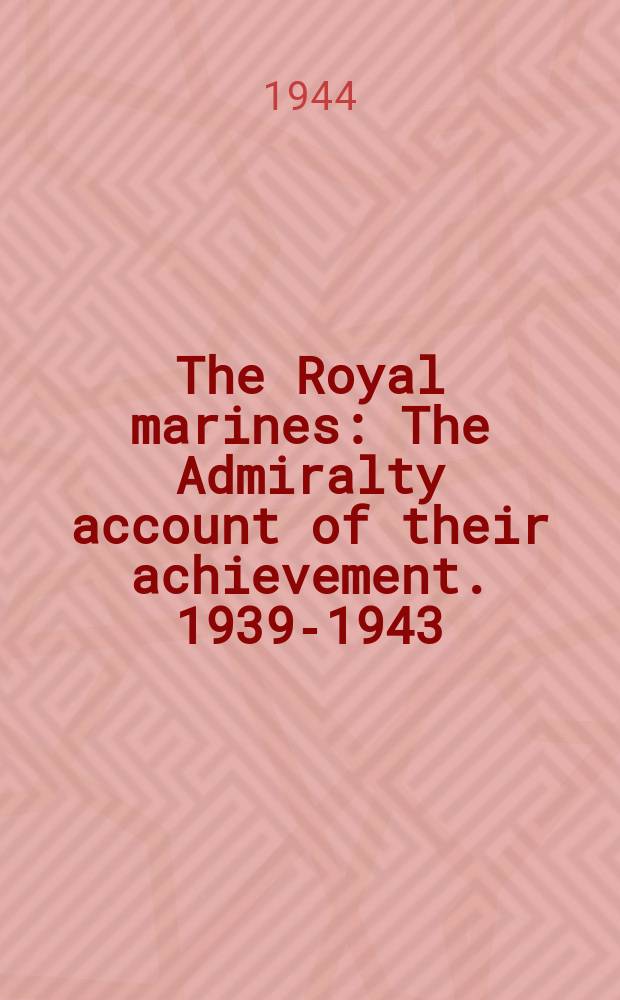 The Royal marines : The Admiralty account of their achievement. 1939-1943 : Prepared for the Admiralty by the Ministry of information
