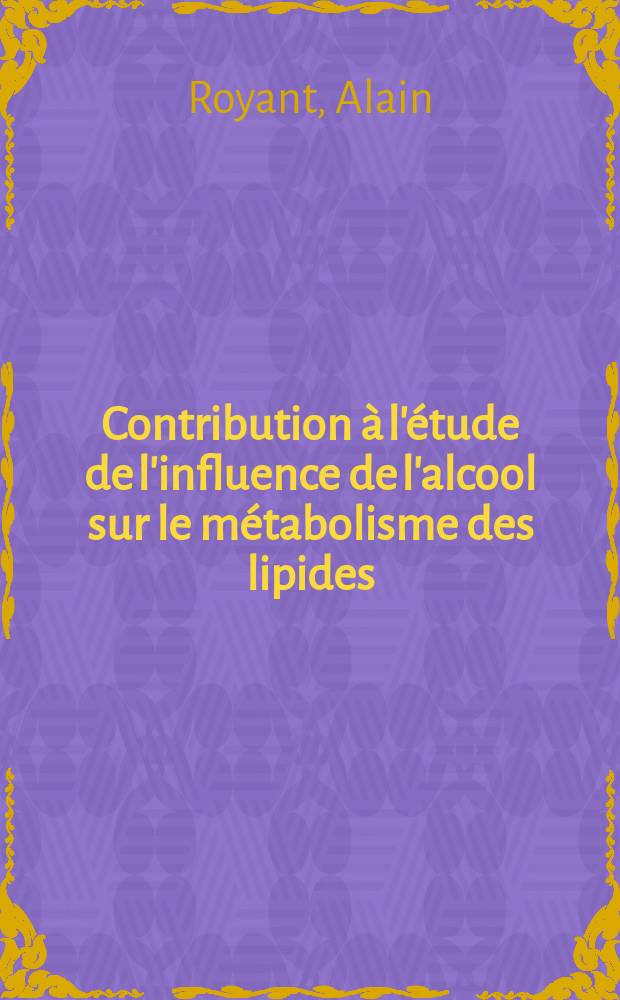 Contribution à l'étude de l'influence de l'alcool sur le métabolisme des lipides : Thèse ..