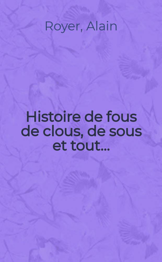 Histoire de fous de clous, de sous et tout ... : A partir de 8 ans