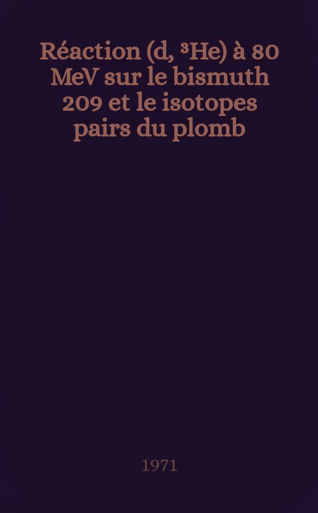 Réaction (d, ³He) à 80 MeV sur le bismuth 209 et le isotopes pairs du plomb : Contribution à l'étude des potentiels nucléaires phénoménologiques de plomb 208 : 1-re thèse prés. ... à la Fac. des sciences d'Orsay, Univ. de Paris ..