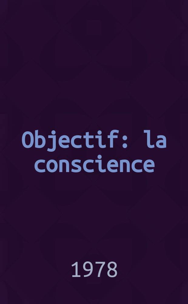 Objectif: la conscience : R&eacute;flexions d'un journaliste sovi&eacute;tique sur certains ph&eacute;nom&egrave;nes de la r&eacute;alit&eacute; occidentale
