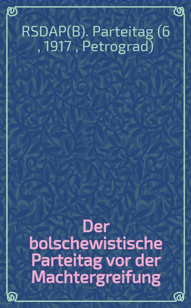 Der bolschewistische Parteitag vor der Machtergreifung : 6. Parteitag - August 1917 : Ein Sammelband