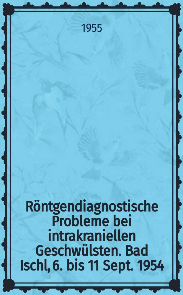 R&ouml;ntgendiagnostische Probleme bei intrakraniellen Geschw&uuml;lsten. Bad Ischl, 6. bis 11 Sept. 1954; Elektroencephalographie und Corticographie bei cerebralen Krampfleiden Bericht &uuml;ber die erste Tagung der &Ouml;sterreichischen Arbeitsgemeinschaft f&uuml;r Elektroencephalographie Bad. Ischl, 10 und 11 Sept. 1954
