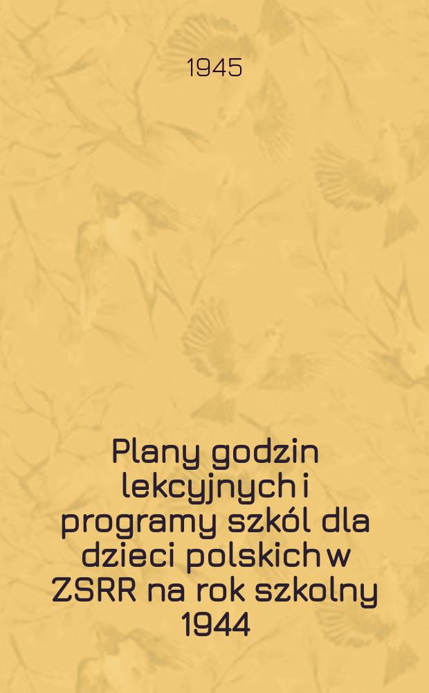 Plany godzin lekcyjnych i programy szk&oacute;l dla dzieci polskich w ZSRR na rok szkolny 1944/45