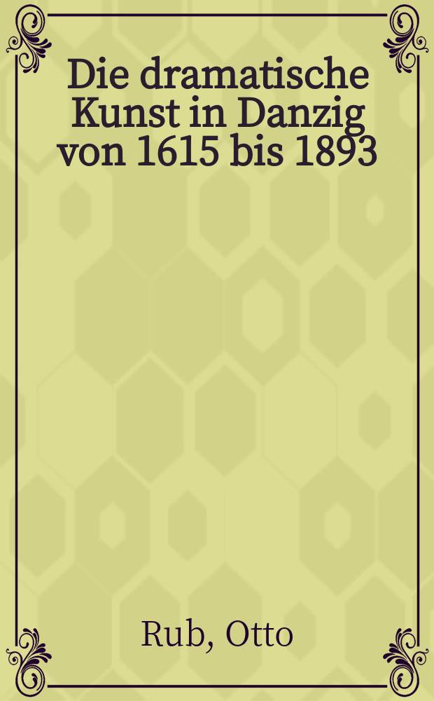 Die dramatische Kunst in Danzig von 1615 bis 1893