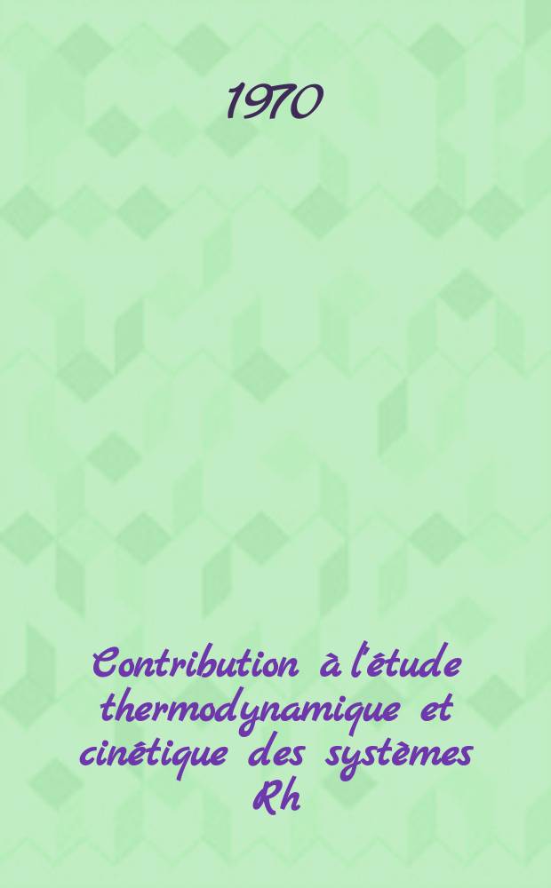 Contribution à l'étude thermodynamique et cinétique des systèmes Rh (III)-Rh et Rh (II)-Rh en milieu aqueux : Thèse prés. ... à la Fac. des sciences de l'Univ. de Grenoble ..