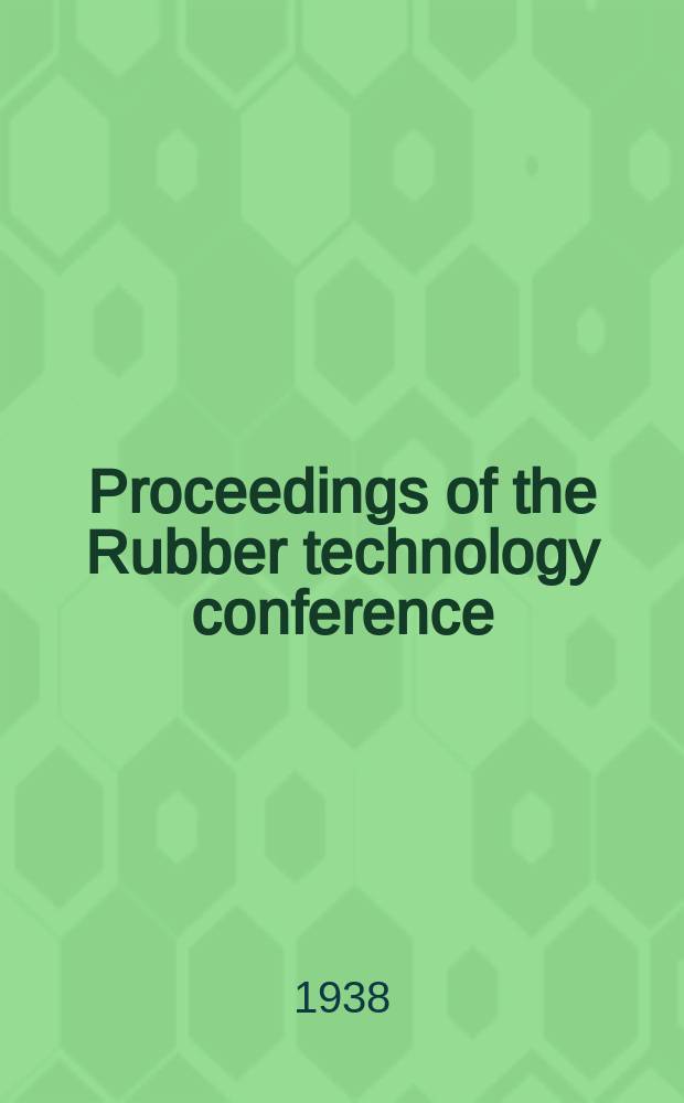 Proceedings of the Rubber technology conference : Held under the auspices of the Institution of the rubber industry on may 23-25, 1938 ..
