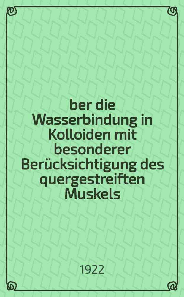 Über die Wasserbindung in Kolloiden mit besonderer Berücksichtigung des quergestreiften Muskels