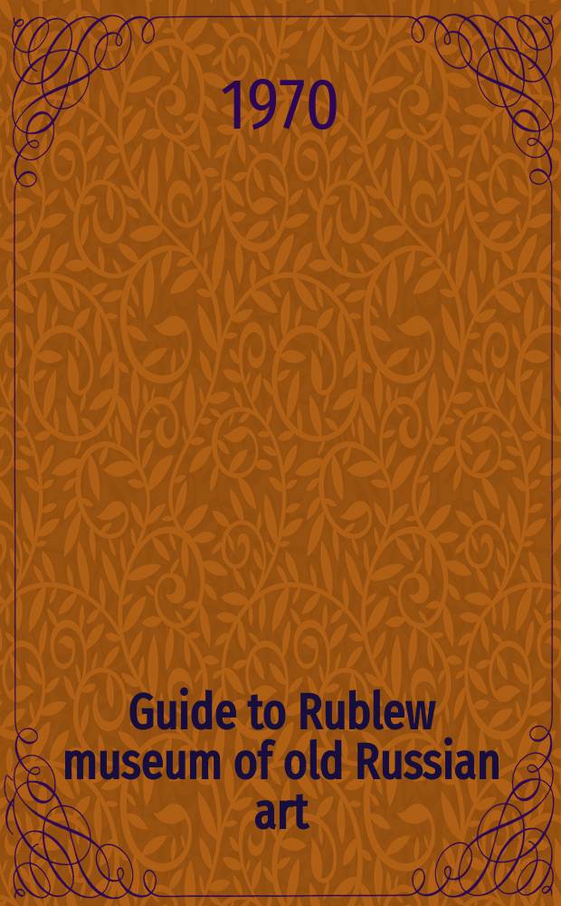 Guide to Rublew museum of old Russian art = Le musée André Rouliov "Ancienne peinture russe" = Führer durch das Rubljow-Museum für altrussische Kunst : Guide