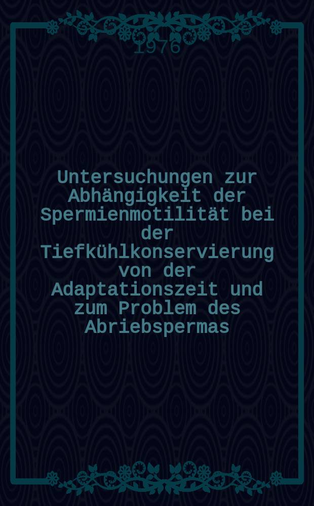 Untersuchungen zur Abhängigkeit der Spermienmotilität bei der Tiefkühlkonservierung von der Adaptationszeit und zum Problem des Abriebspermas : Inaug.-Diss. ... der Med. Fak. der ... Univ. Erlangen-Nürnberg