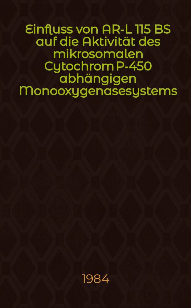 Einfluss von AR-L 115 BS auf die Aktivität des mikrosomalen Cytochrom P-450 abhängigen Monooxygenasesystems : Diss