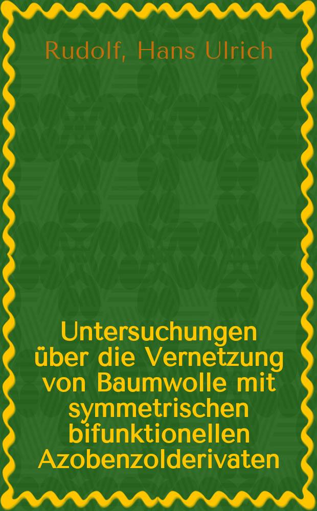 Untersuchungen über die Vernetzung von Baumwolle mit symmetrischen bifunktionellen Azobenzolderivaten : Von der Eidgenössischen techn. Hochschule in Zürich ... genehmigte Promotionsarbeit