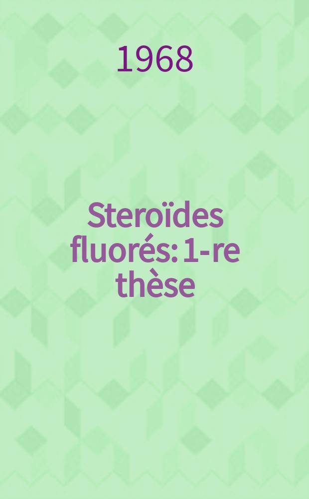 Steroïdes fluorés: 1-re thèse; Proposition donnée par la Faculté: 2-e thèse: Thèses présentées à la Faculté des sciences de l'Univ. de Nancy ... / par Michèle Rudler ..