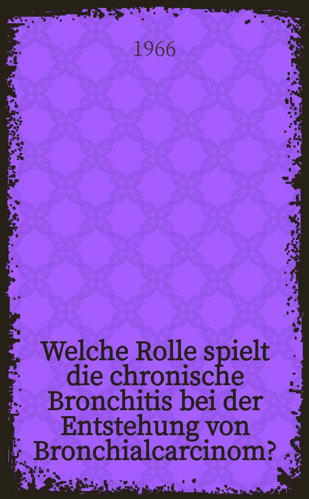 Welche Rolle spielt die chronische Bronchitis bei der Entstehung von Bronchialcarcinom? : Inaug.-Diss. ... der ... Med. Fakult&auml;t der ... Univ. zu Bonn