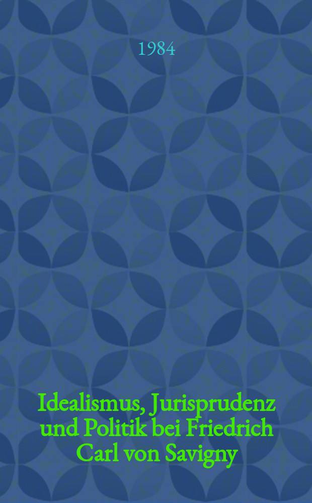 Idealismus, Jurisprudenz und Politik bei Friedrich Carl von Savigny