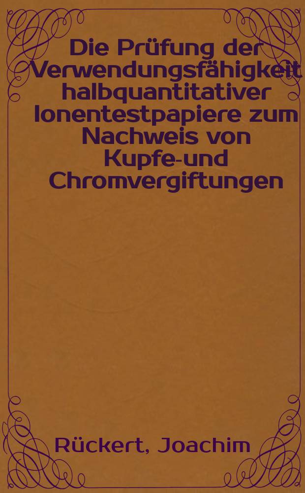 Die Prüfung der Verwendungsfähigkeit halbquantitativer Ionentestpapiere zum Nachweis von Kupfer- und Chromvergiftungen : Inaug.-Diss