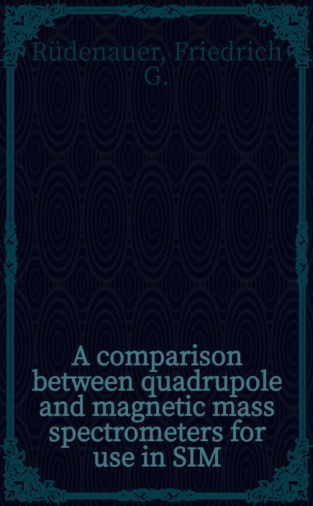A comparison between quadrupole and magnetic mass spectrometers for use in SIM : Vortrag, gehalten auf der Konferenz &uuml;ber "Vakuuminstrumente und- methoden in Oberfl&auml;chenforschung". 10.-13.7.1972, Univ. of Surrey/England