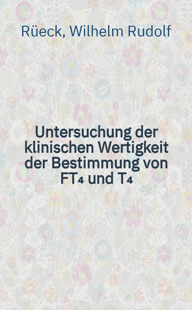 Untersuchung der klinischen Wertigkeit der Bestimmung von FT₄ und T₄/TBG Quotient im Vergleich zu anderen in-vitro Parametern der Schilddrüse : Inaug.-Diss