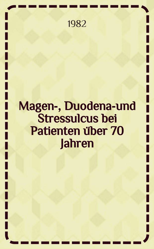 Magen-, Duodenal- und Stressulcus bei Patienten &uuml;ber 70 Jahren : Krankengut der Chirurgischen Universit&auml;tsklinik Erlangen von 1970-1978 : Inaug.-Diss