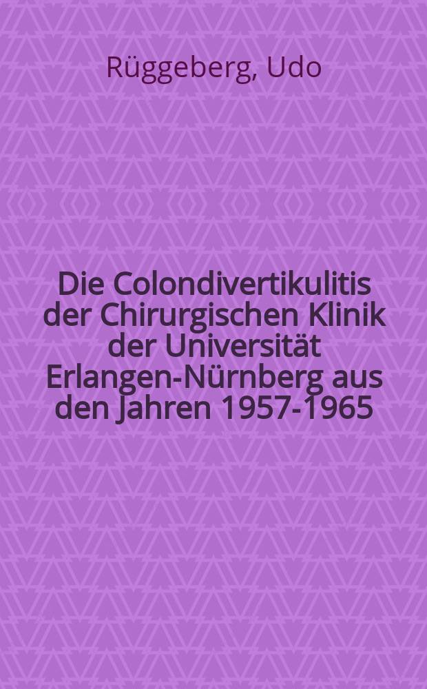 Die Colondivertikulitis der Chirurgischen Klinik der Universität Erlangen-Nürnberg aus den Jahren 1957-1965 : Inaug.-Diss. ... der ... Med. Fakultät der ... Univ. zu Erlangen-Nürnberg