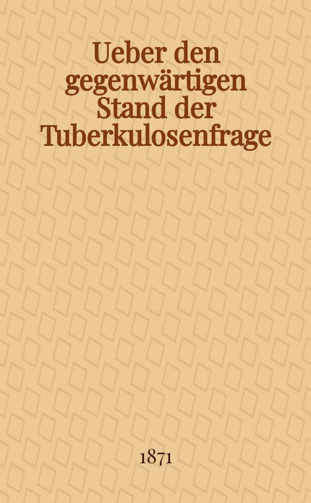 Ueber den gegenwärtigen Stand der Tuberkulosenfrage